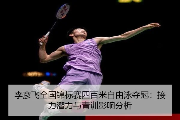 李彦飞全国锦标赛四百米自由泳夺冠：接力潜力与青训影响分析
