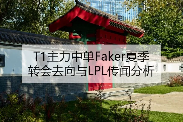 T1主力中单Faker夏季转会去向与LPL传闻分析